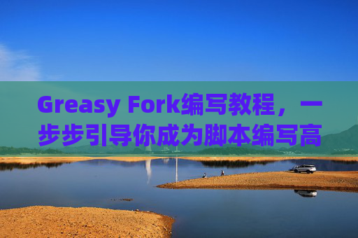Greasy Fork编写教程，一步步引导你成为脚本编写高手