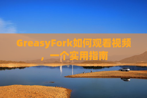 GreasyFork如何观看视频，一个实用指南